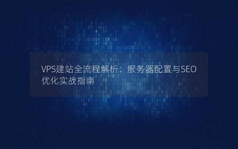 VPS建站全流程解析：服务器配置与SEO优化实战指南