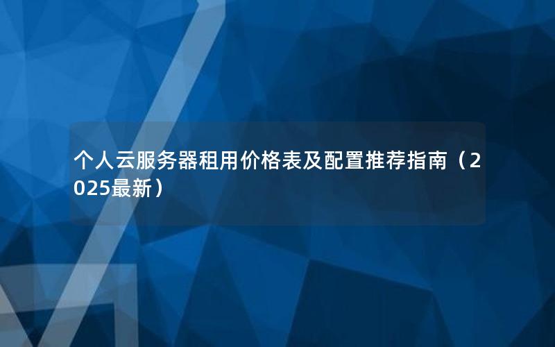 个人云服务器租用价格表及配置推荐指南（2025最新）