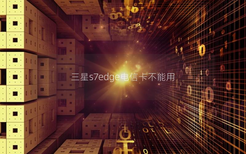 三星s7edge电信卡不能用