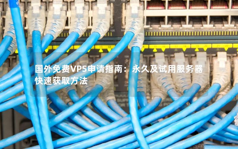 国外免费VPS申请指南：永久及试用服务器快速获取方法