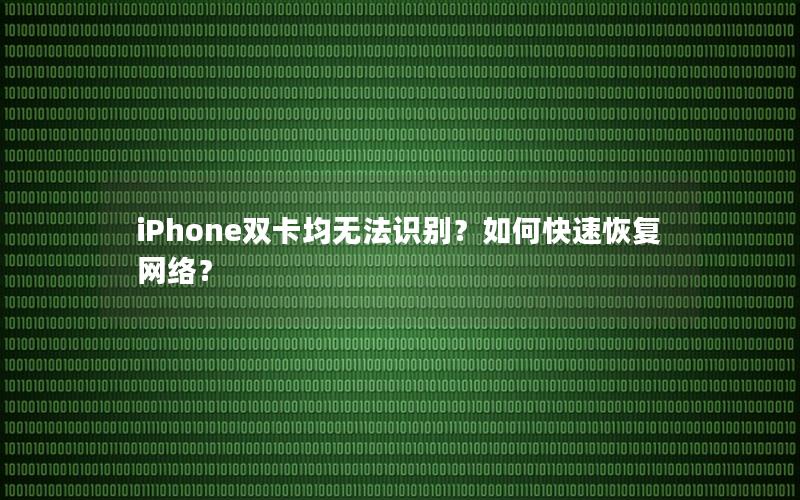 iPhone双卡均无法识别？如何快速恢复网络？