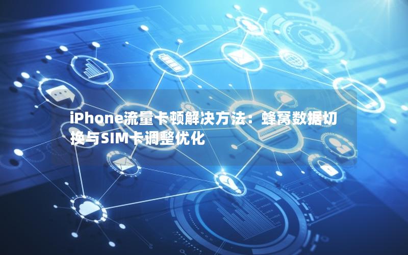 iPhone流量卡顿解决方法：蜂窝数据切换与SIM卡调整优化