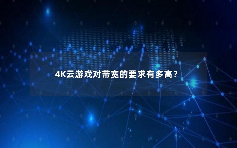 4K云游戏对带宽的要求有多高？