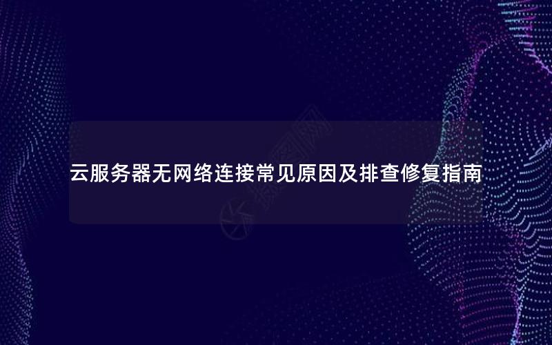 云服务器无网络连接常见原因及排查修复指南