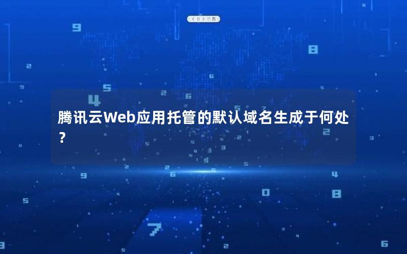 腾讯云Web应用托管的默认域名生成于何处？