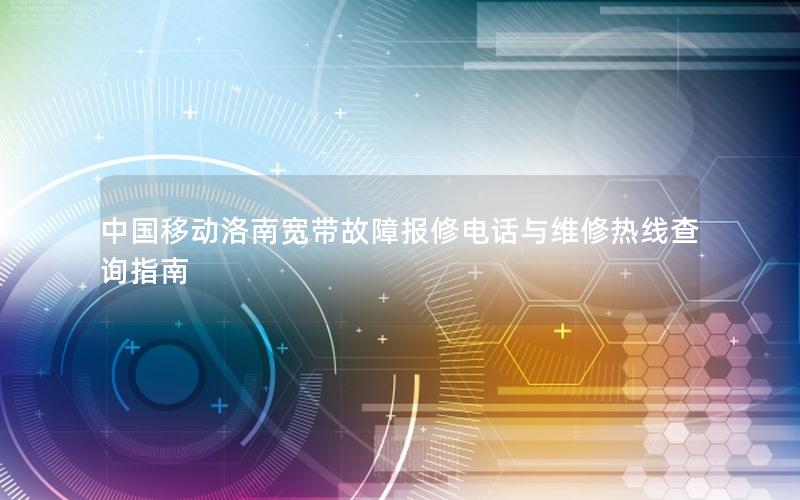 中国移动洛南宽带故障报修电话与维修热线查询指南