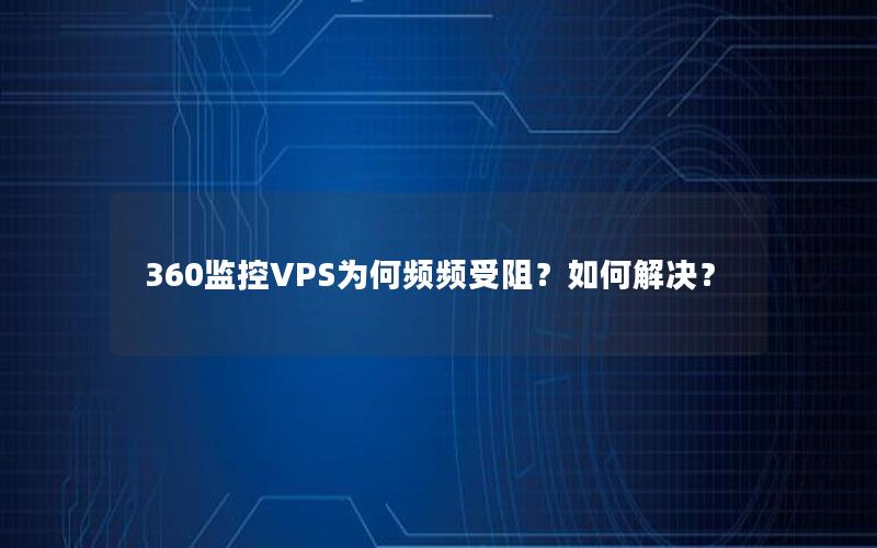 360监控VPS为何频频受阻？如何解决？