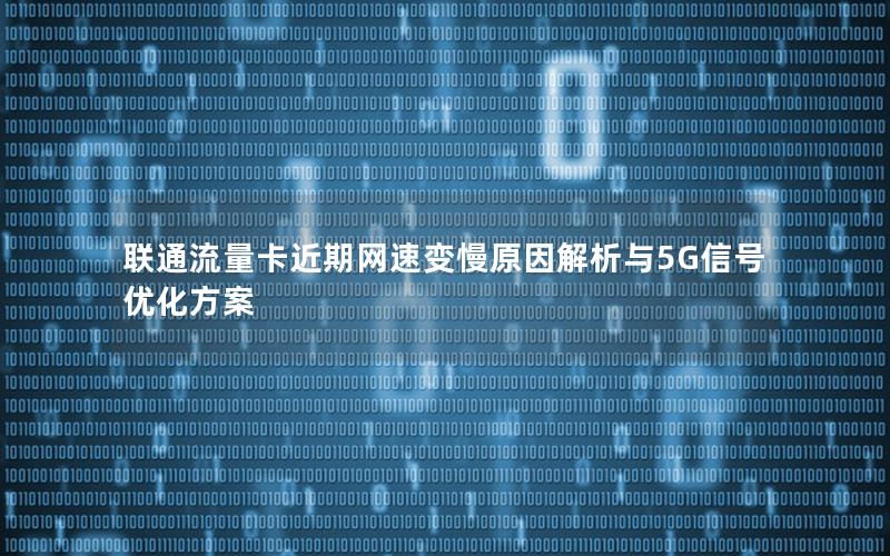 联通流量卡近期网速变慢原因解析与5G信号优化方案