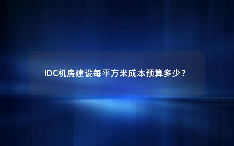 IDC机房建设每平方米成本预算多少？