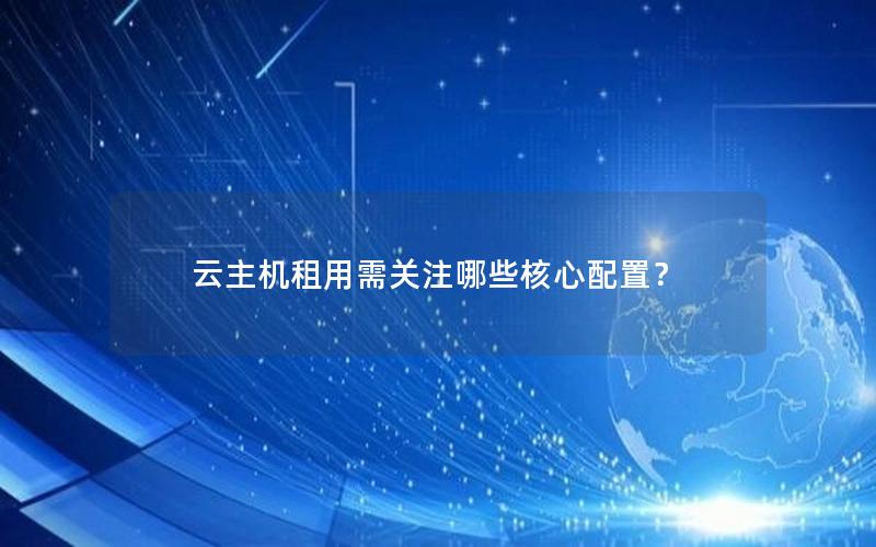 云主机租用需关注哪些核心配置？