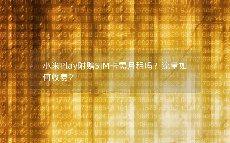 小米Play附赠SIM卡需月租吗？流量如何收费？