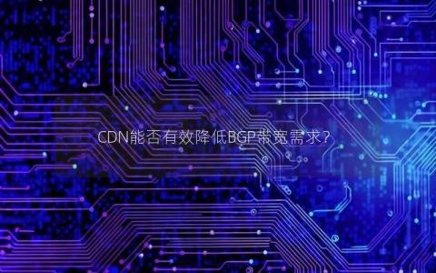 CDN能否有效降低BGP带宽需求？