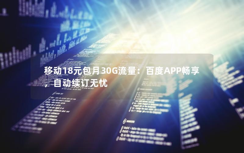 移动18元包月30G流量：百度APP畅享，自动续订无忧