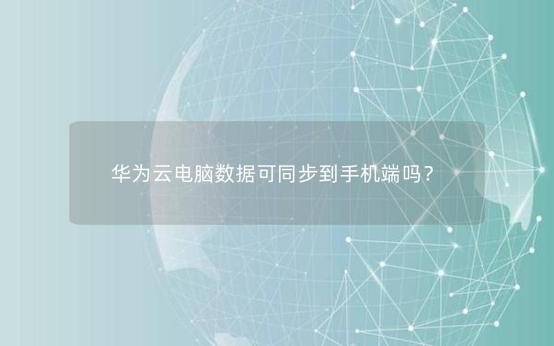 华为云电脑数据可同步到手机端吗？