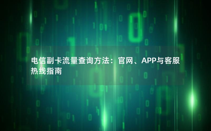 电信副卡流量查询方法：官网、APP与客服热线指南