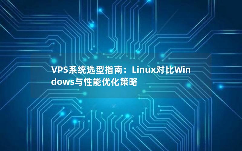 VPS系统选型指南：Linux对比Windows与性能优化策略