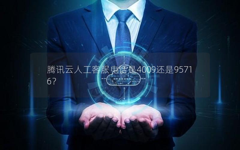 腾讯云人工客服电话是4009还是95716？