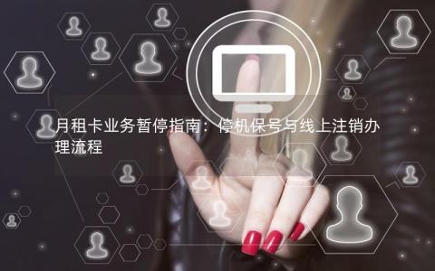 月租卡业务暂停指南：停机保号与线上注销办理流程
