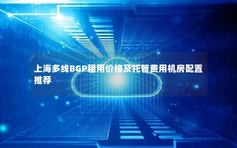 上海多线BGP租用价格及托管费用机房配置推荐