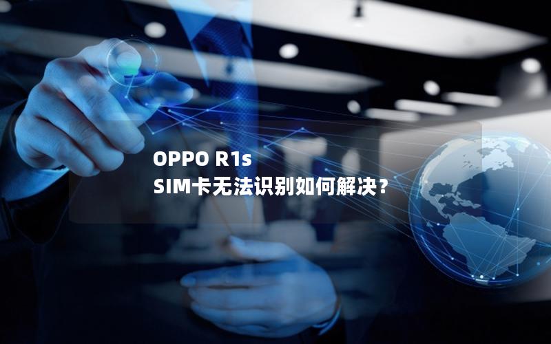 OPPO R1s SIM卡无法识别如何解决？