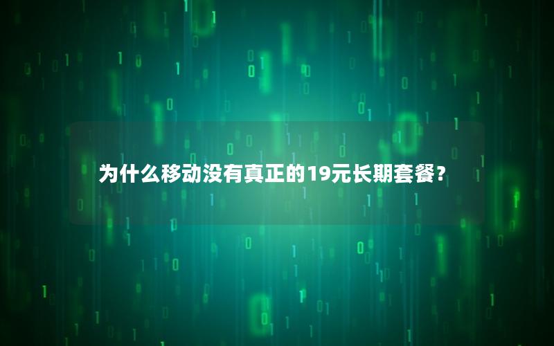 为什么移动没有真正的19元长期套餐？