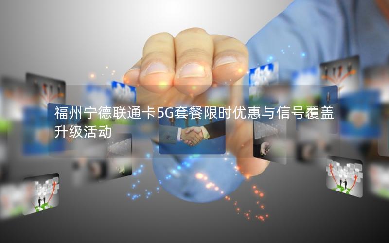 福州宁德联通卡5G套餐限时优惠与信号覆盖升级活动