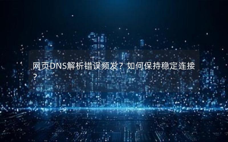 网页DNS解析错误频发？如何保持稳定连接？