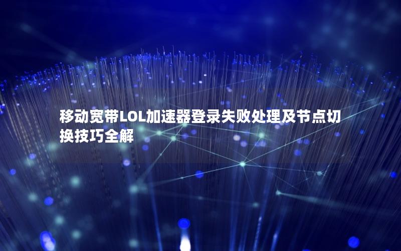 移动宽带LOL加速器登录失败处理及节点切换技巧全解