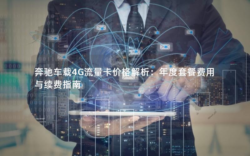 奔驰车载4G流量卡价格解析：年度套餐费用与续费指南