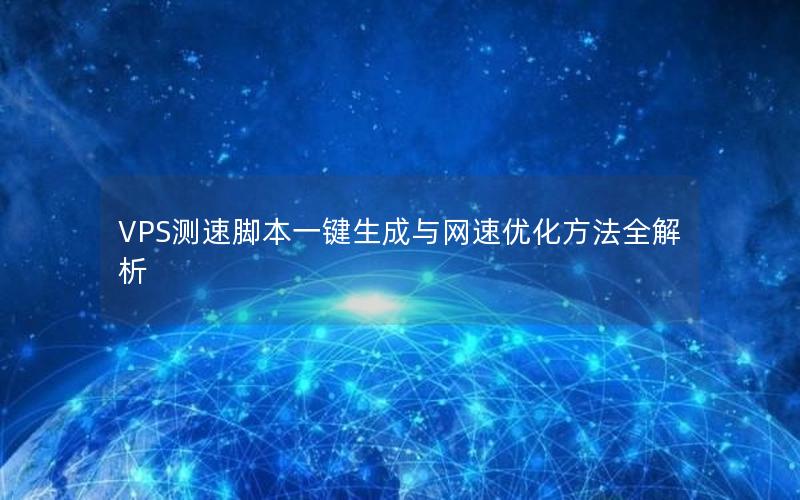 VPS测速脚本一键生成与网速优化方法全解析