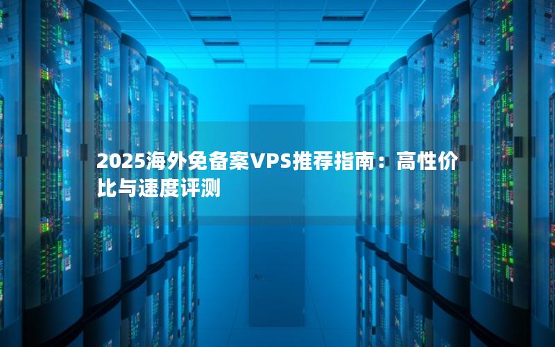 2025海外免备案VPS推荐指南：高性价比与速度评测