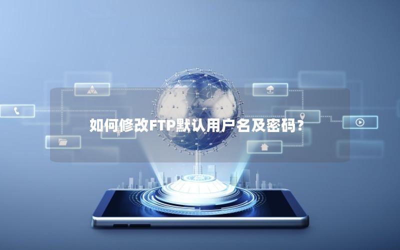 如何修改FTP默认用户名及密码？