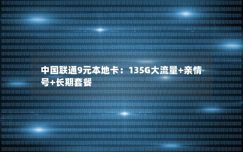 中国联通9元本地卡：135G大流量+亲情号+长期套餐