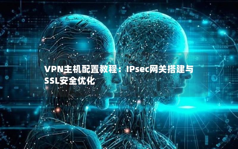 VPN主机配置教程：IPsec网关搭建与SSL安全优化