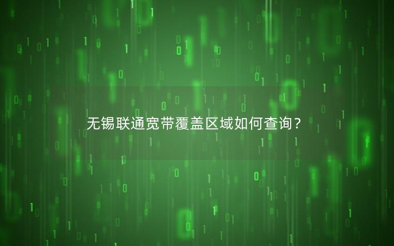 无锡联通宽带覆盖区域如何查询？