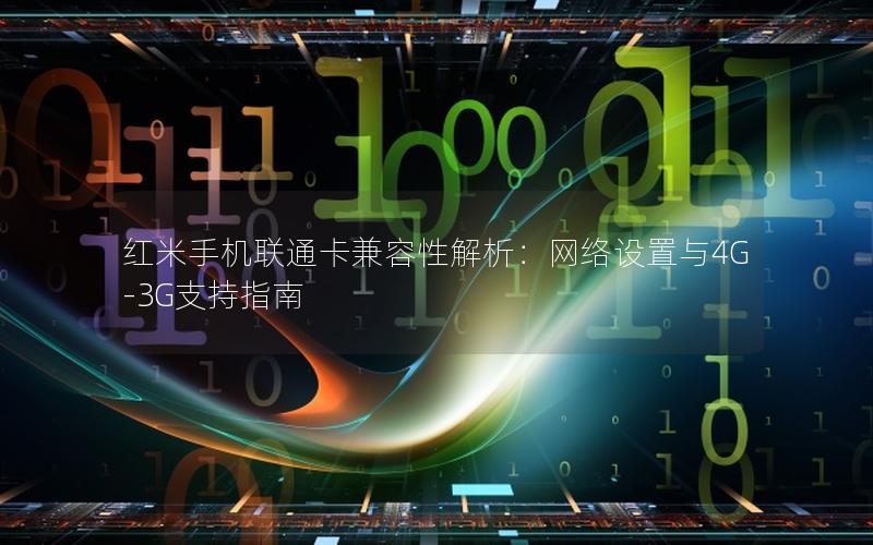 红米手机联通卡兼容性解析：网络设置与4G-3G支持指南