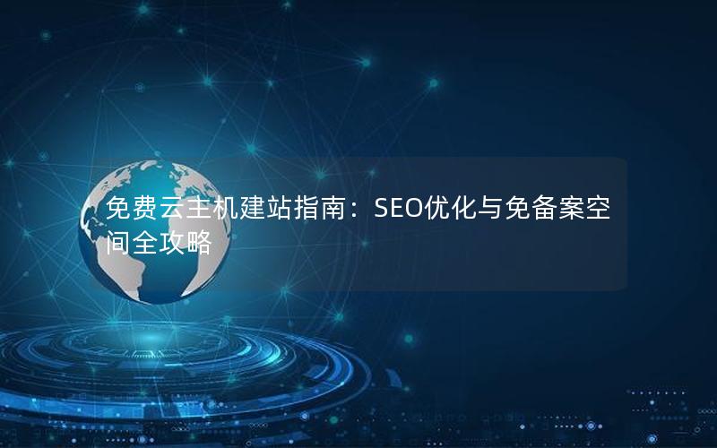 免费云主机建站指南：SEO优化与免备案空间全攻略