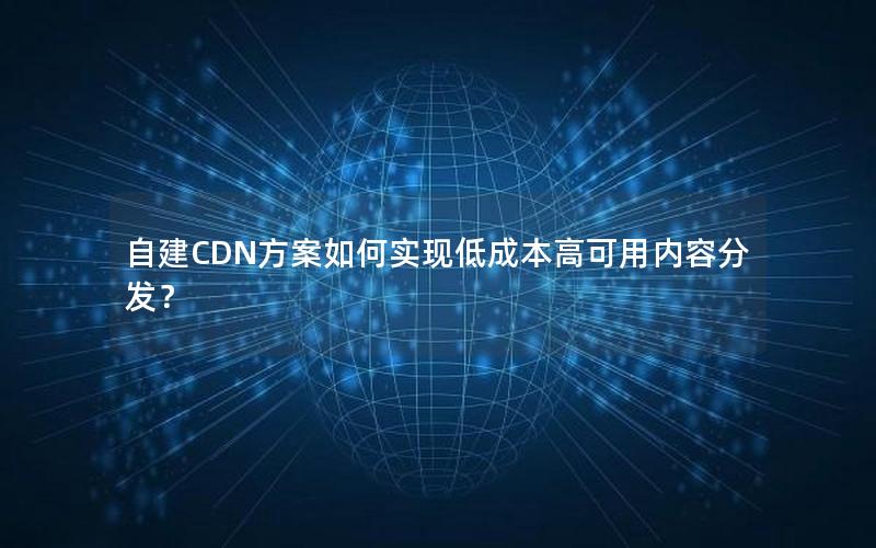 自建CDN方案如何实现低成本高可用内容分发？