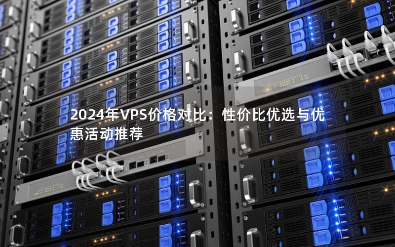 2024年VPS价格对比：性价比优选与优惠活动推荐