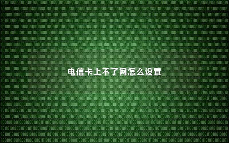 电信卡上不了网怎么设置