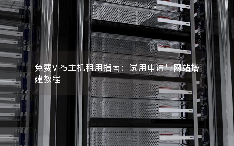 免费VPS主机租用指南：试用申请与网站搭建教程