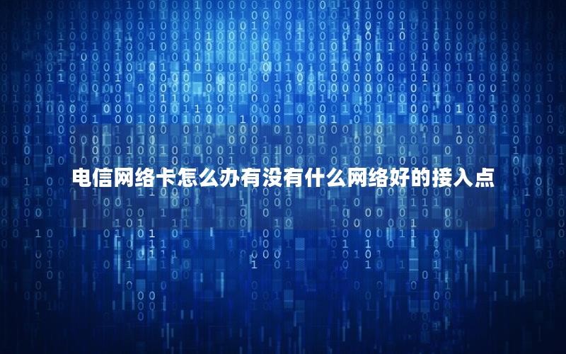 电信网络卡怎么办有没有什么网络好的接入点