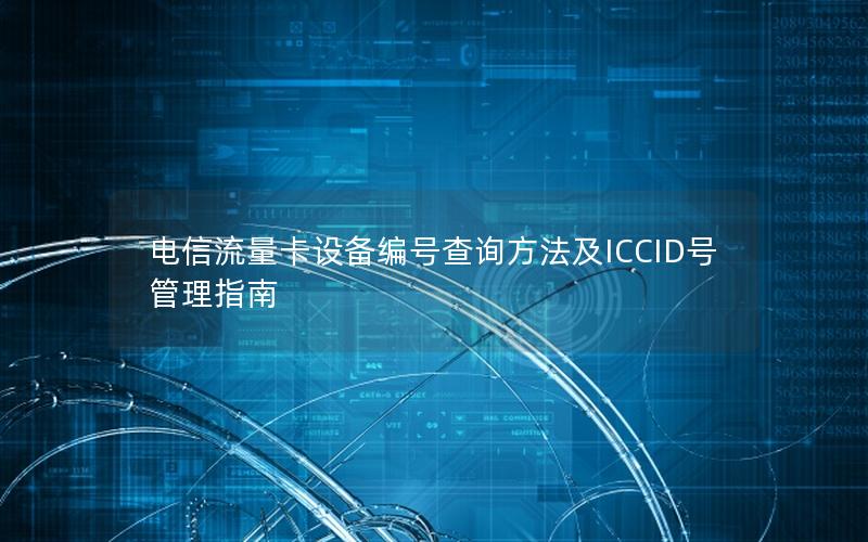 电信流量卡设备编号查询方法及ICCID号管理指南