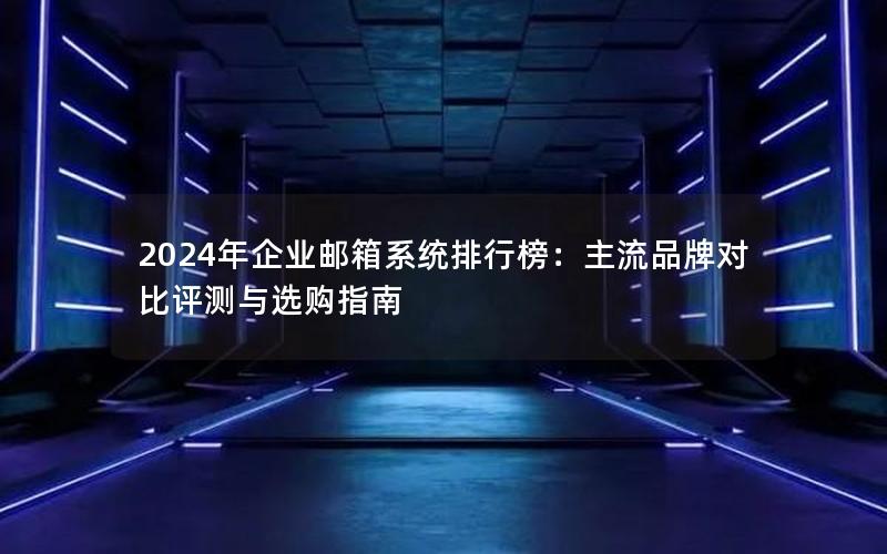 2024年企业邮箱系统排行榜：主流品牌对比评测与选购指南