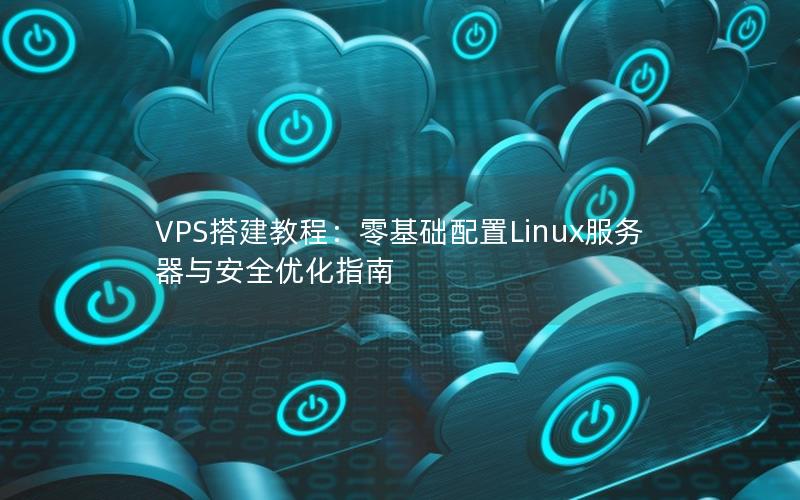 VPS搭建教程：零基础配置Linux服务器与安全优化指南