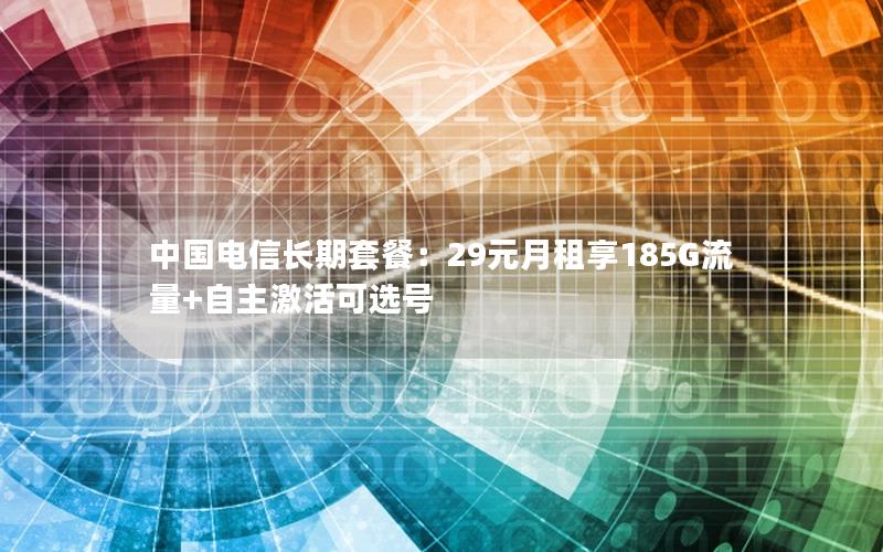 中国电信长期套餐：29元月租享185G流量+自主激活可选号