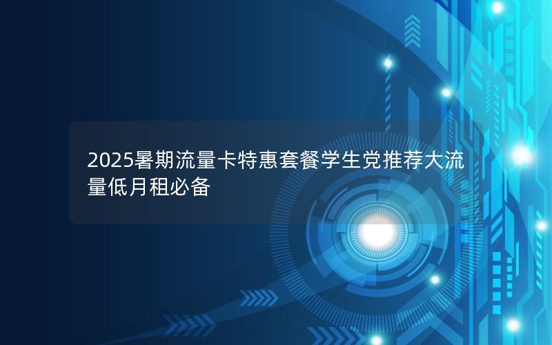 2025暑期流量卡特惠套餐学生党推荐大流量低月租必备