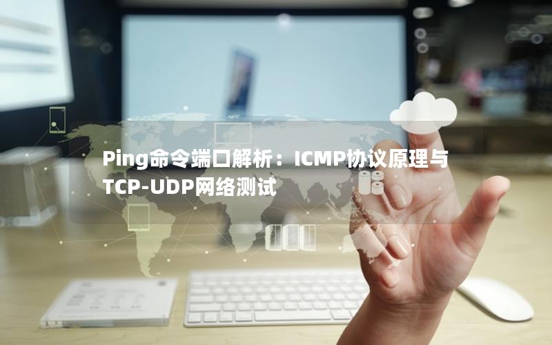 Ping命令端口解析：ICMP协议原理与TCP-UDP网络测试