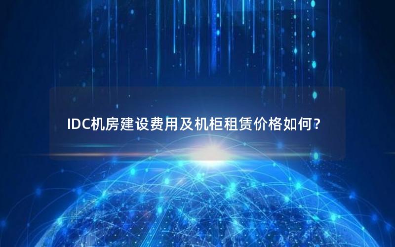 IDC机房建设费用及机柜租赁价格如何？