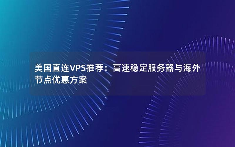 美国直连VPS推荐：高速稳定服务器与海外节点优惠方案